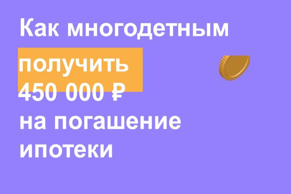 Как многодетным получить 450 000 р. на погашение ипотеки
