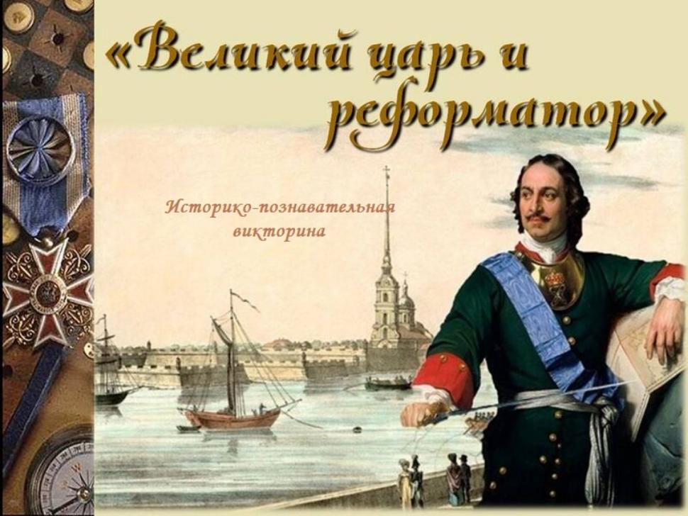 Историко-познавательная викторина "Великий царь и реформатор" Историко-познавательная викторина "Великий царь и реформатор"