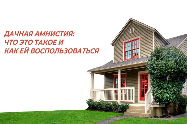 ДАЧНАЯ АМНИСТИЯ: ЧТО ЭТО ТАКОЕ И КАК ЕЙ ВОСПОЛЬЗОВАТЬСЯ❓